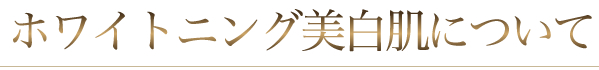 美白ホワイトニングについて